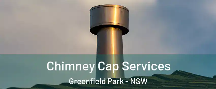 Chimney Cap Services Greenfield Park - NSW