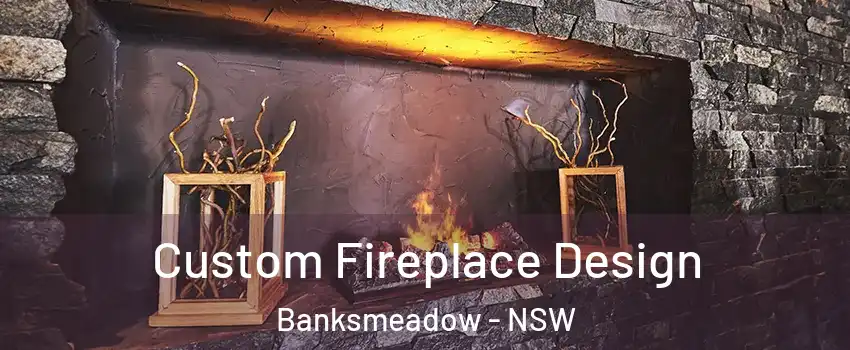 Custom Fireplace Design Banksmeadow - NSW