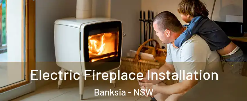 Electric Fireplace Installation Banksia - NSW