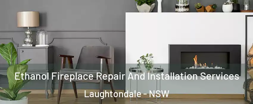 Ethanol Fireplace Repair And Installation Services Laughtondale - NSW