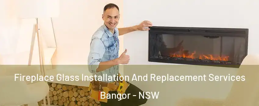  Fireplace Glass Installation And Replacement Services Bangor - NSW