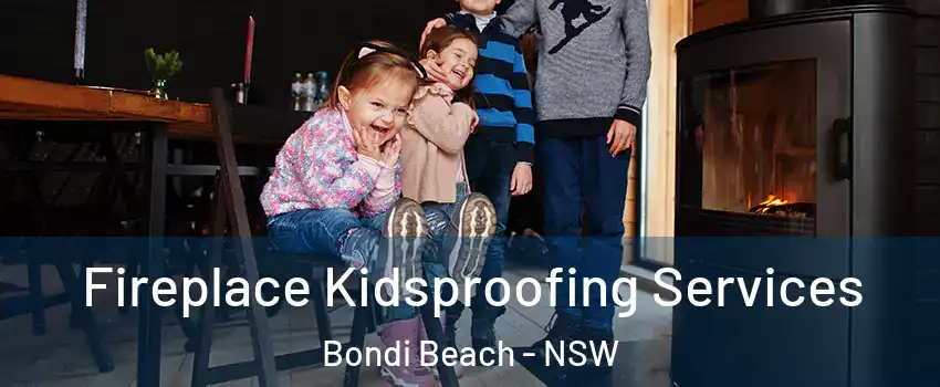Fireplace Kidsproofing Services Bondi Beach - NSW