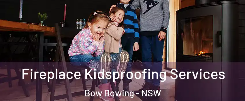 Fireplace Kidsproofing Services Bow Bowing - NSW