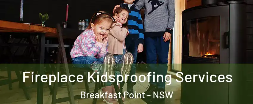 Fireplace Kidsproofing Services Breakfast Point - NSW