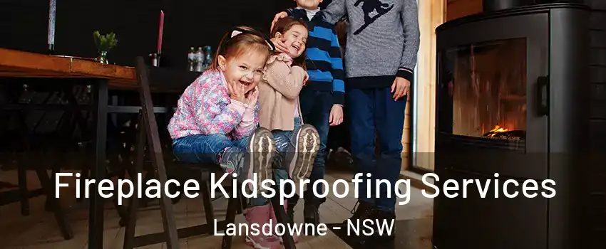 Fireplace Kidsproofing Services Lansdowne - NSW