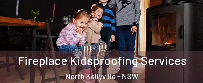 Fireplace Kidsproofing Services North Kellyville - NSW