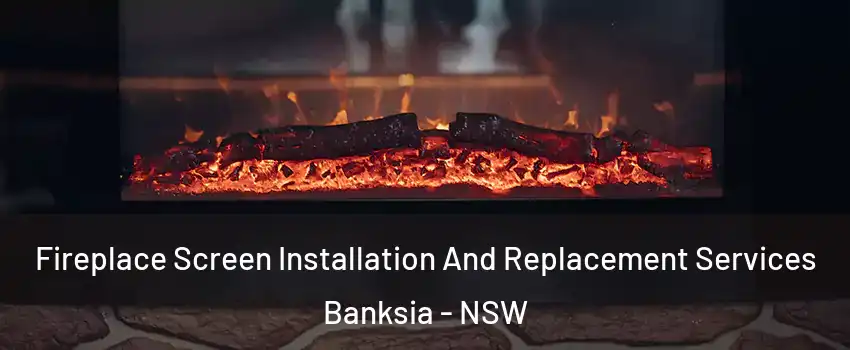 Fireplace Screen Installation And Replacement Services Banksia - NSW