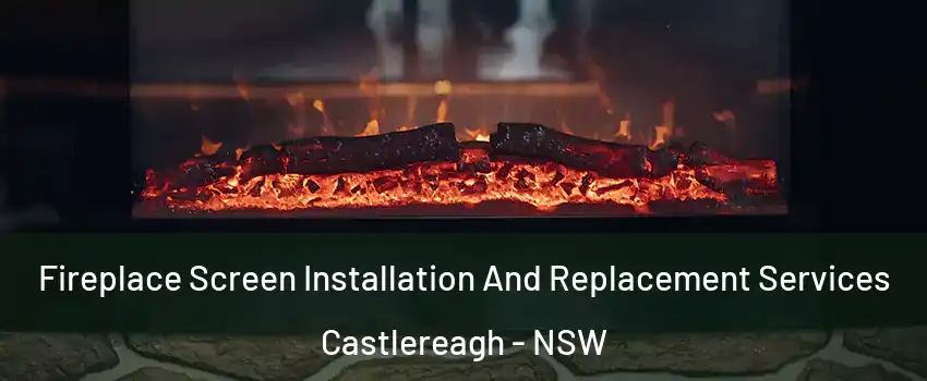 Fireplace Screen Installation And Replacement Services Castlereagh - NSW