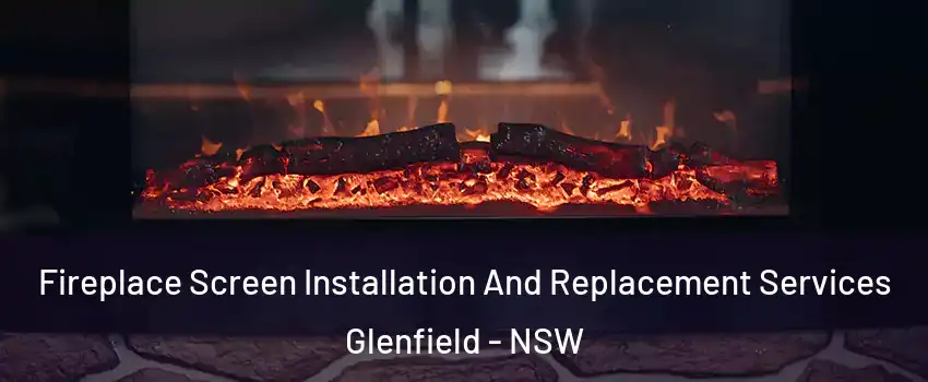 Fireplace Screen Installation And Replacement Services Glenfield - NSW