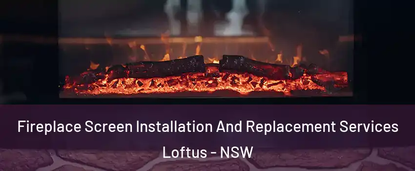 Fireplace Screen Installation And Replacement Services Loftus - NSW