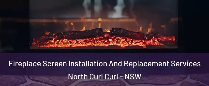 Fireplace Screen Installation And Replacement Services North Curl Curl - NSW