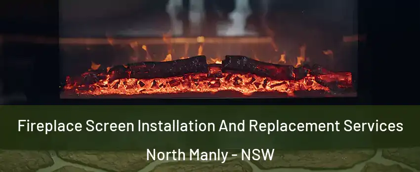 Fireplace Screen Installation And Replacement Services North Manly - NSW