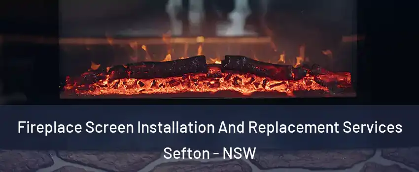 Fireplace Screen Installation And Replacement Services Sefton - NSW