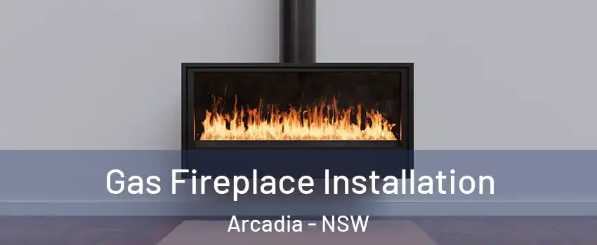 Gas Fireplace Installation Arcadia - NSW