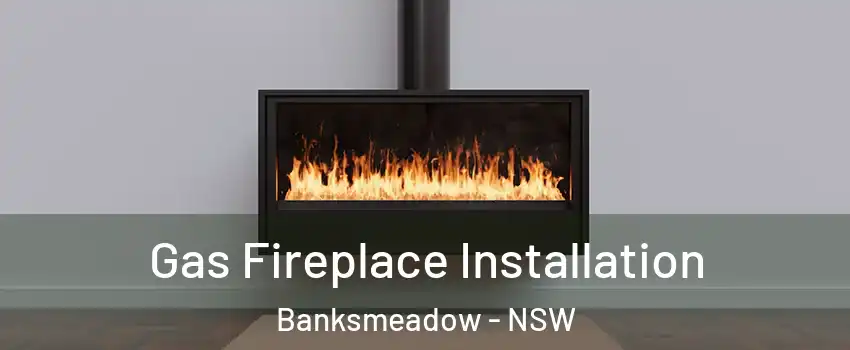 Gas Fireplace Installation Banksmeadow - NSW