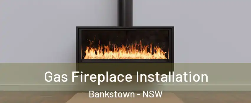 Gas Fireplace Installation Bankstown - NSW