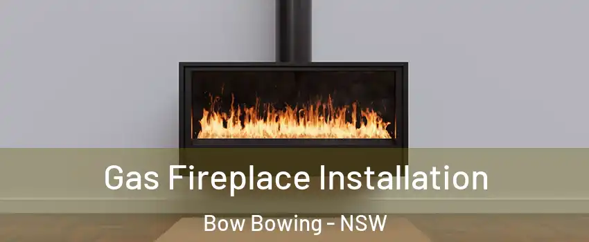 Gas Fireplace Installation Bow Bowing - NSW