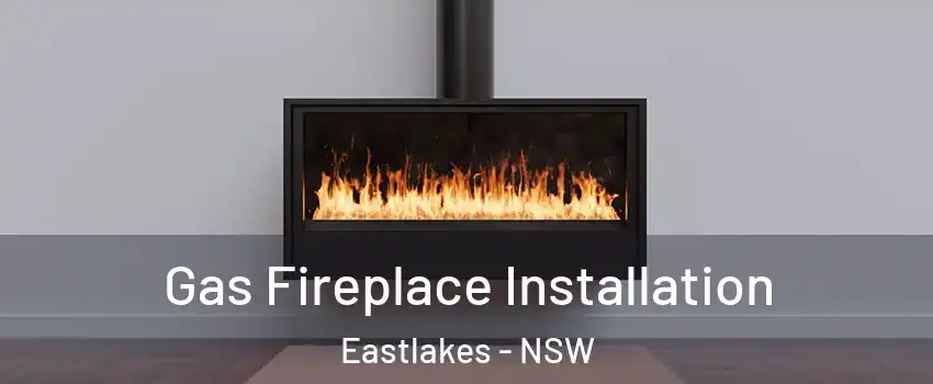 Gas Fireplace Installation Eastlakes - NSW