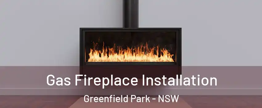 Gas Fireplace Installation Greenfield Park - NSW