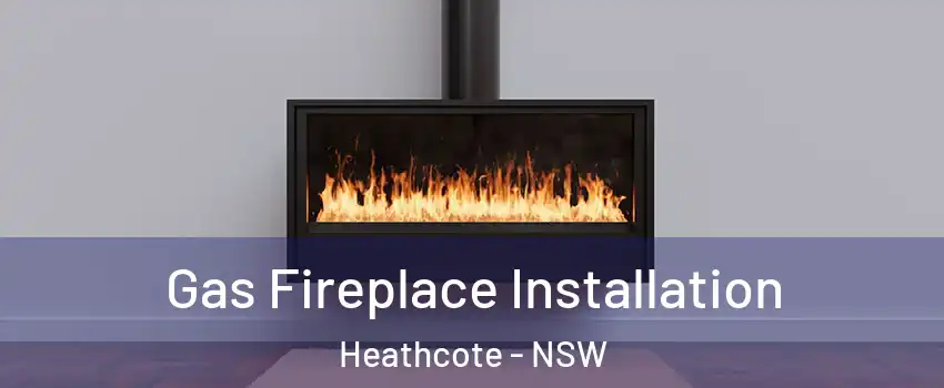 Gas Fireplace Installation Heathcote - NSW