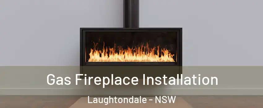 Gas Fireplace Installation Laughtondale - NSW