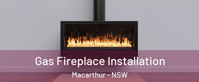 Gas Fireplace Installation Macarthur - NSW
