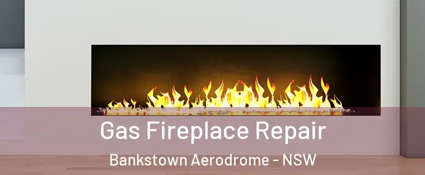Gas Fireplace Repair Bankstown Aerodrome - NSW