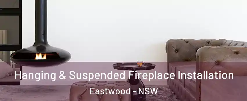 Hanging & Suspended Fireplace Installation Eastwood - NSW