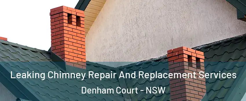 Leaking Chimney Repair And Replacement Services Denham Court - NSW