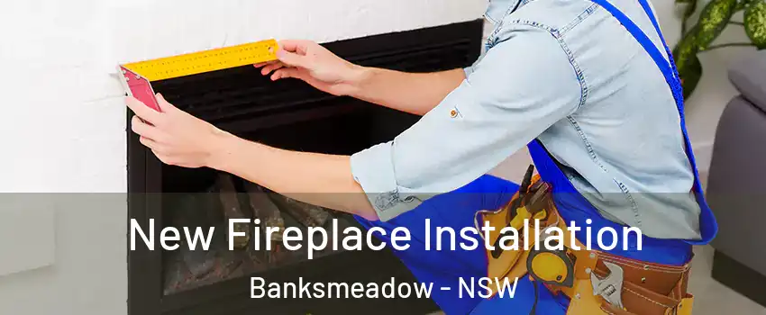 New Fireplace Installation Banksmeadow - NSW