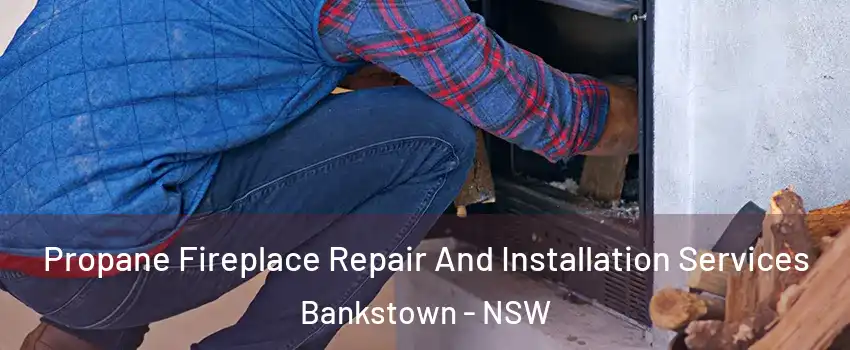 Propane Fireplace Repair And Installation Services Bankstown - NSW