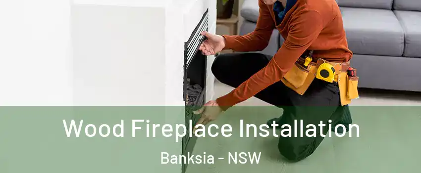 Wood Fireplace Installation Banksia - NSW