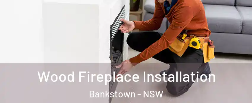 Wood Fireplace Installation Bankstown - NSW