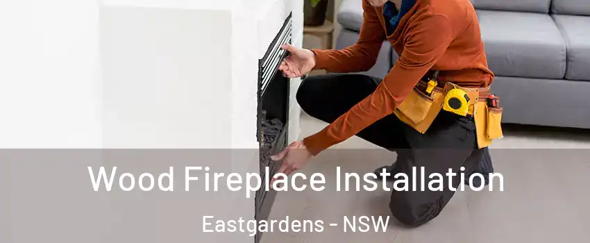 Wood Fireplace Installation Eastgardens - NSW