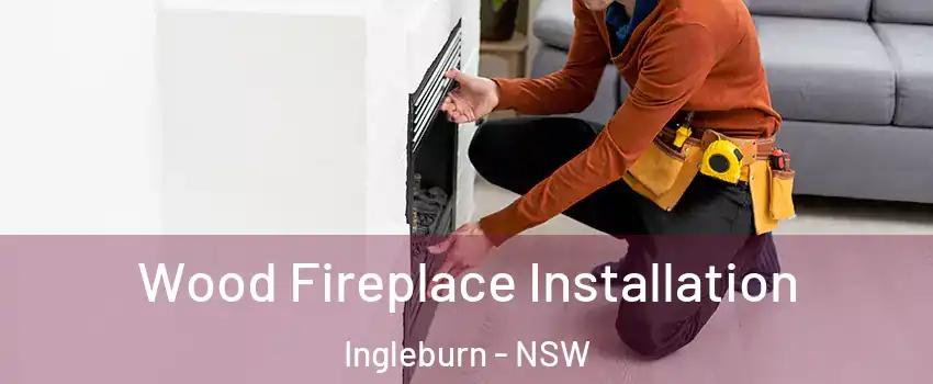 Wood Fireplace Installation Ingleburn - NSW