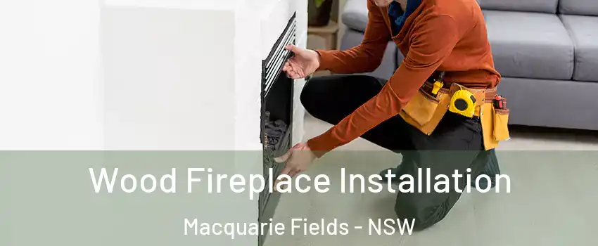 Wood Fireplace Installation Macquarie Fields - NSW