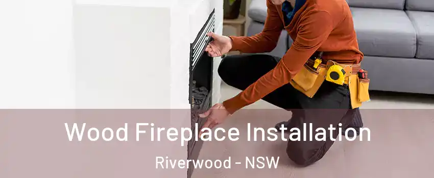 Wood Fireplace Installation Riverwood - NSW