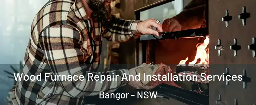 Wood Furnace Repair And Installation Services Bangor - NSW