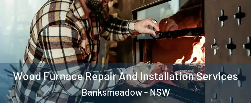 Wood Furnace Repair And Installation Services Banksmeadow - NSW