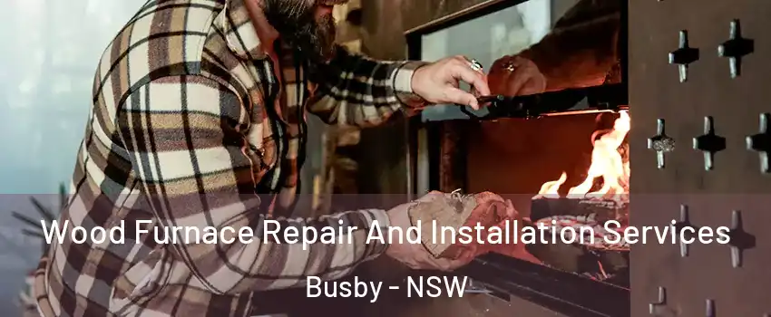  Wood Furnace Repair And Installation Services Busby - NSW