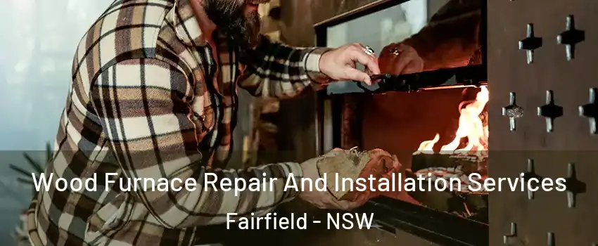 Wood Furnace Repair And Installation Services Fairfield - NSW
