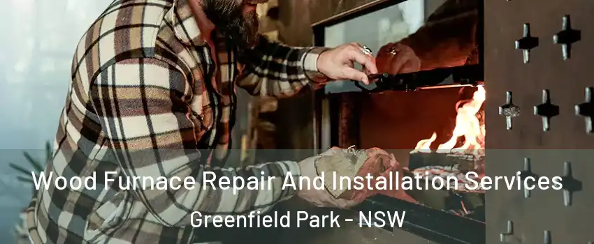 Wood Furnace Repair And Installation Services Greenfield Park - NSW